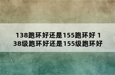 138跑环好还是155跑环好 138级跑环好还是155级跑环好